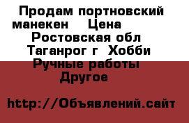 Продам портновский манекен. › Цена ­ 4 000 - Ростовская обл., Таганрог г. Хобби. Ручные работы » Другое   